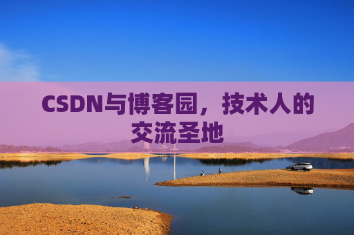 CSDN与博客园,技术人的交流圣地 CSDN与博客园,技术人的交流圣地